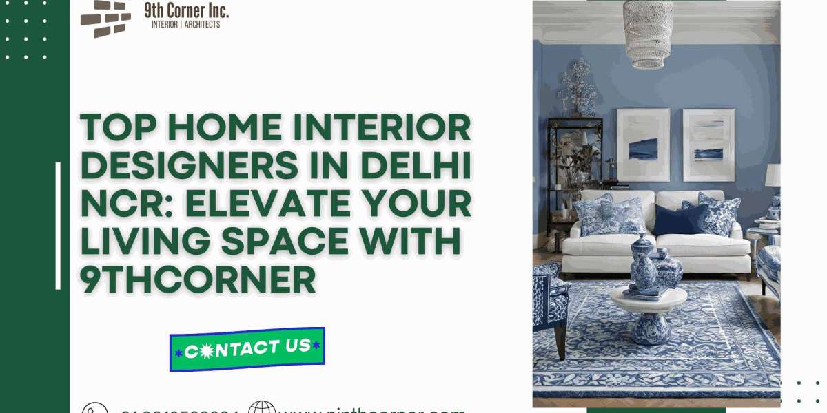 Top Home Interior Designers in Delhi NCR: Elevate Your Living Space with 9thcorner